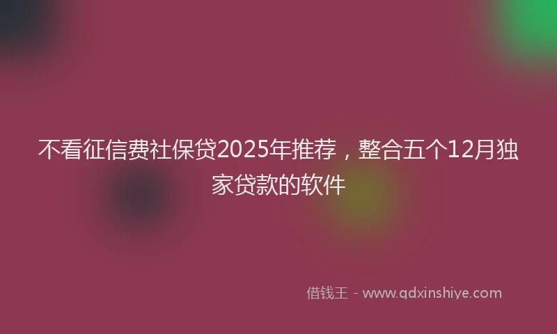 不看征信费社保贷2025年推荐，整合五个12月独家贷款的软件