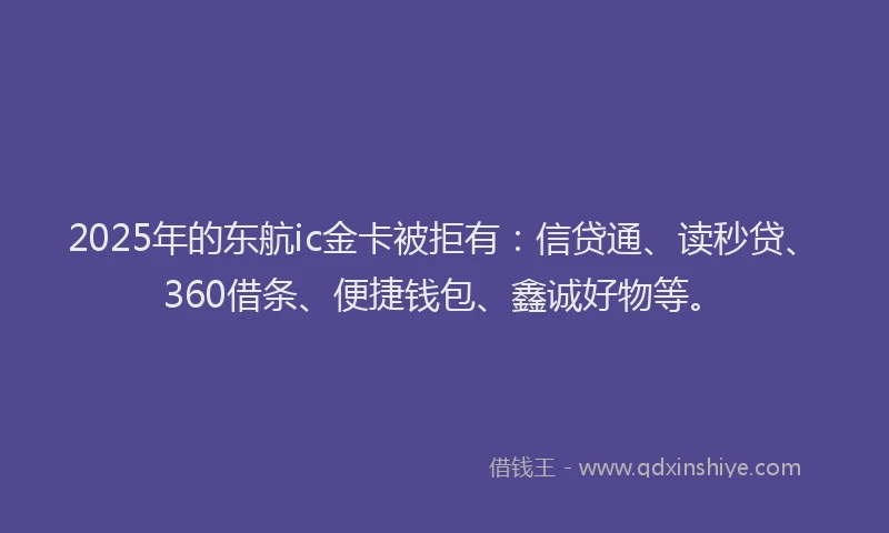 2025年的东航ic金卡被拒有：信贷通、读秒贷、360借条、便捷钱包、鑫诚好物等。