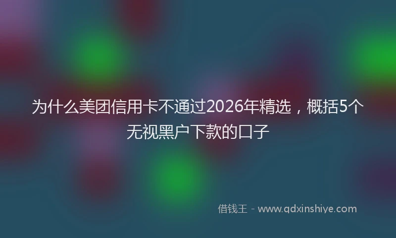 为什么美团信用卡不通过2026年精选，概括5个无视黑户下款的口子