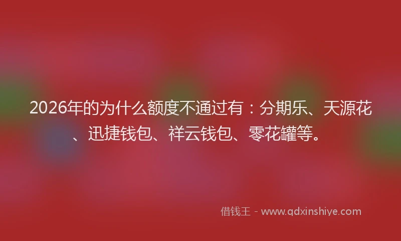 2026年的为什么额度不通过有：分期乐、天源花、迅捷钱包、祥云钱包、零花罐等。