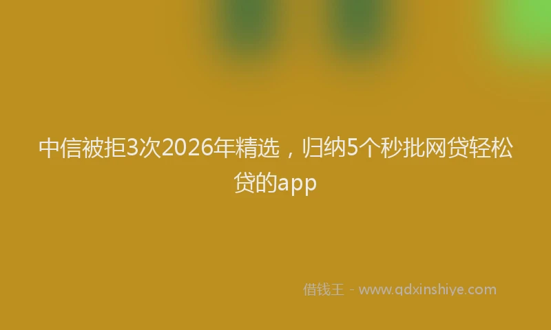 中信被拒3次2026年精选，归纳5个秒批网贷轻松贷的app