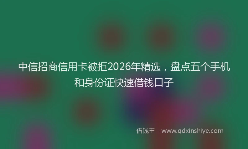 中信招商信用卡被拒2026年精选，盘点五个手机和身份证快速借钱口子