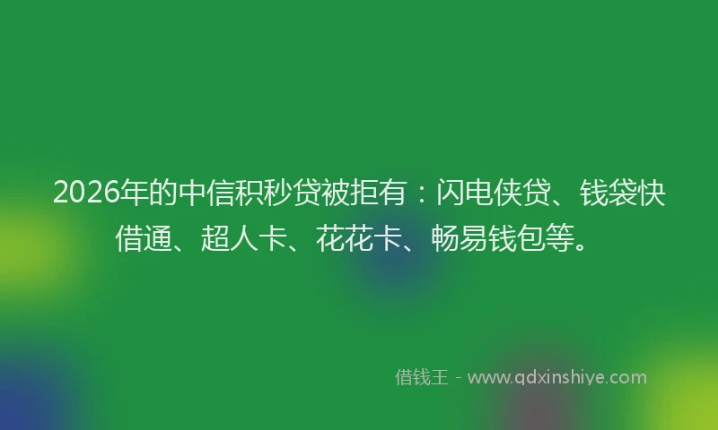 2026年的中信积秒贷被拒有:闪电侠贷、钱袋快借通、超人卡、花花卡、畅易钱包等。