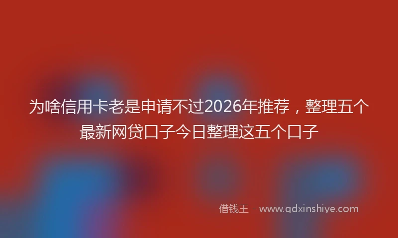 为啥信用卡老是申请不过2026年推荐，整理五个最新网贷口子今日整理这五个口子