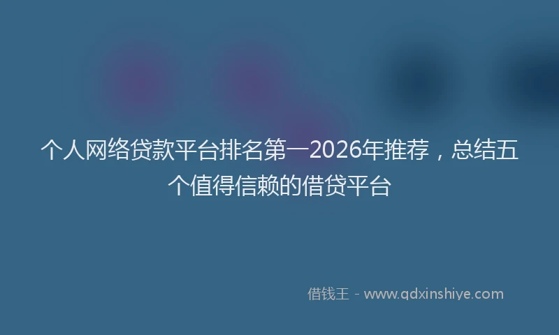 个人网络贷款平台排名第一2026年推荐，总结五个值得信赖的借贷平台