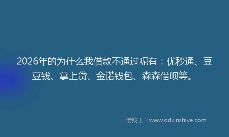 2026年的为什么我借款不通过呢有:优秒通、豆豆钱、掌上贷、金诺钱包、森森借呗等。