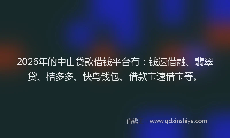 2026年的中山贷款借钱平台有：钱速借融、翡翠贷、桔多多、快鸟钱包、借款宝速借宝等。