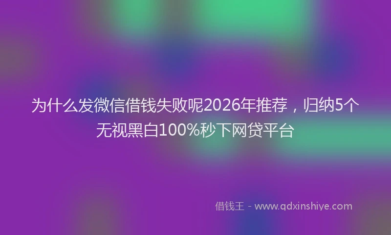 为什么发微信借钱失败呢2026年推荐，归纳5个无视黑白100%秒下网贷平台