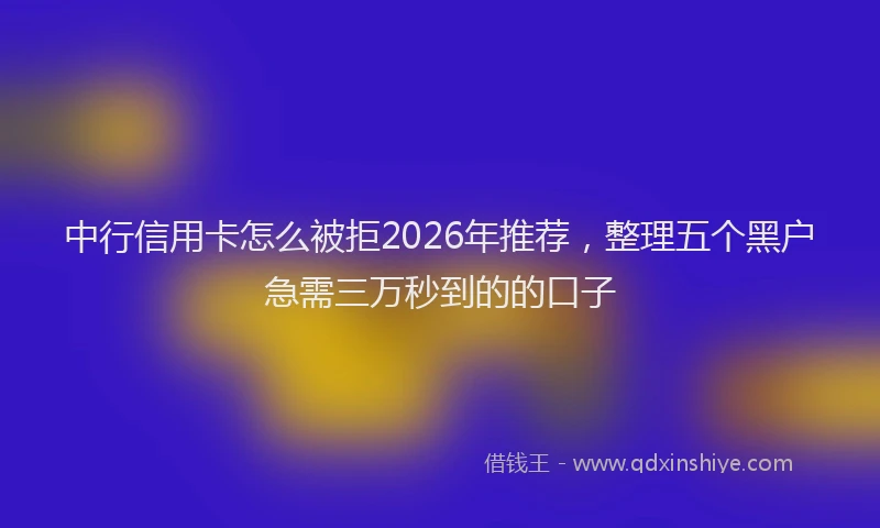 中行信用卡怎么被拒2026年推荐，整理五个黑户急需三万秒到的的口子