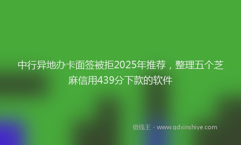 中行异地办卡面签被拒2025年推荐，整理五个芝麻信用439分下款的软件
