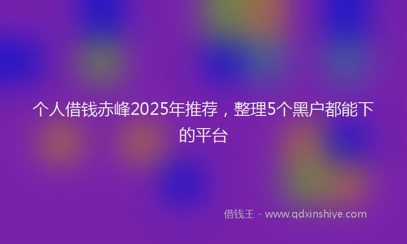 个人借钱赤峰2025年推荐，整理5个黑户都能下的平台