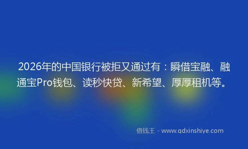 2026年的中国银行被拒又通过有：瞬借宝融、融通宝Pro钱包、读秒快贷、新希望、厚厚租机等。