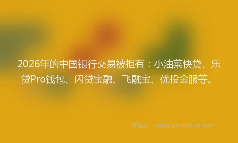 2026年的中国银行交易被拒有：小油菜快贷、乐贷Pro钱包、闪贷宝融、飞融宝、优投金服等。