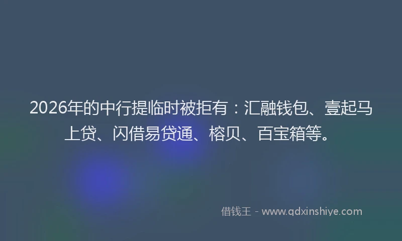 2026年的中行提临时被拒有：汇融钱包、壹起马上贷、闪借易贷通、榕贝、百宝箱等。
