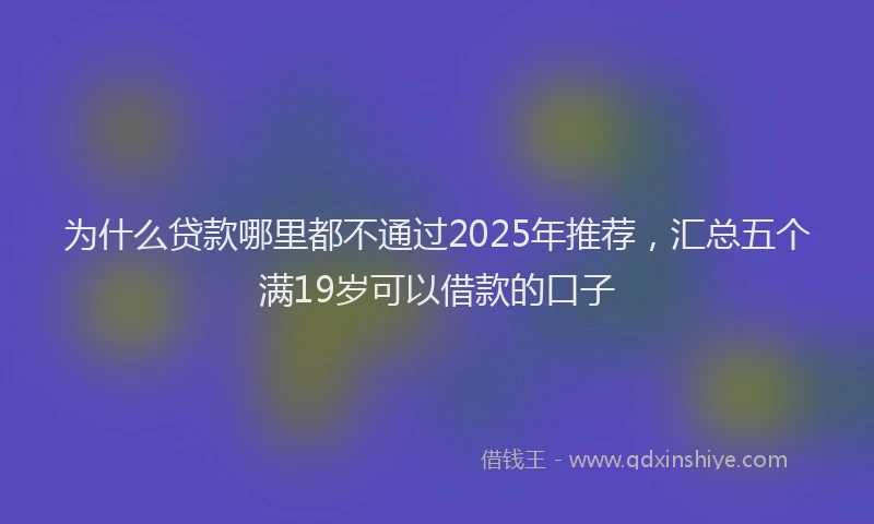 为什么贷款哪里都不通过2025年推荐，汇总五个满19岁可以借款的口子