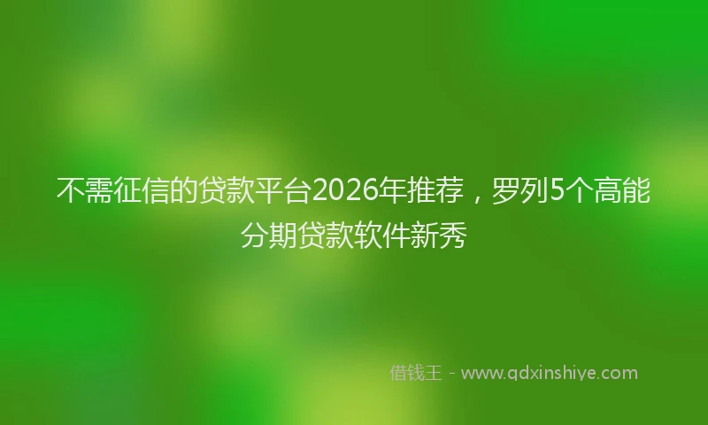不需征信的贷款平台2026年推荐，罗列5个高能分期贷款软件新秀