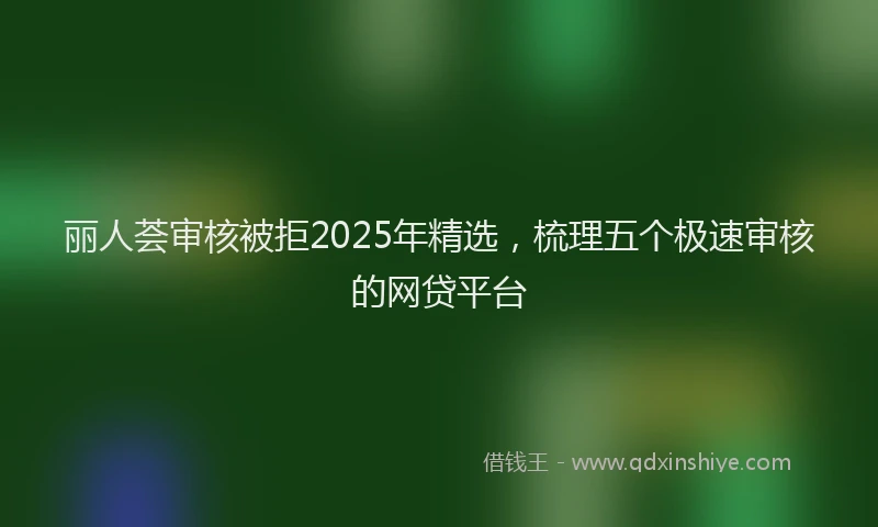 丽人荟审核被拒2025年精选，梳理五个极速审核的网贷平台