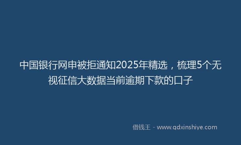 中国银行网申被拒通知2025年精选，梳理5个无视征信大数据当前逾期下款的口子