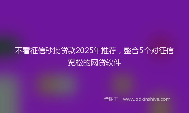 不看征信秒批贷款2025年推荐，整合5个对征信宽松的网贷软件
