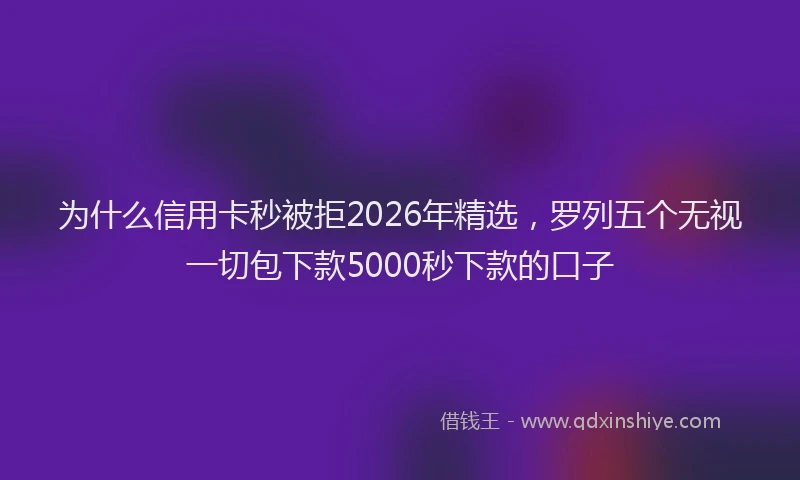 为什么信用卡秒被拒2026年精选，罗列五个无视一切包下款5000秒下款的口子