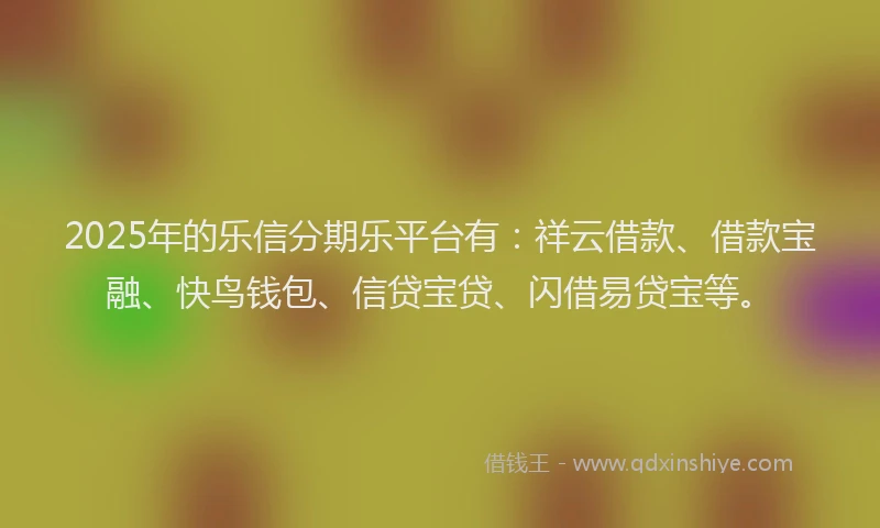 2025年的乐信分期乐平台有：祥云借款、借款宝融、快鸟钱包、信贷宝贷、闪借易贷宝等。