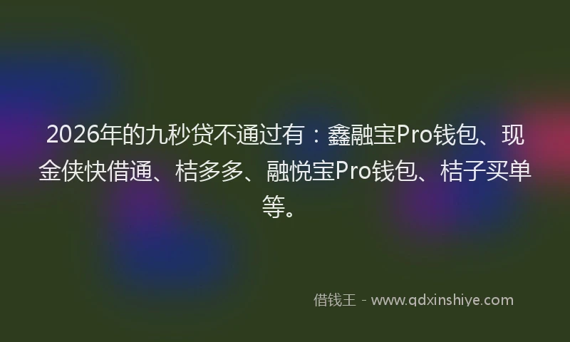 2026年的九秒贷不通过有：鑫融宝Pro钱包、现金侠快借通、桔多多、融悦宝Pro钱包、桔子买单等。