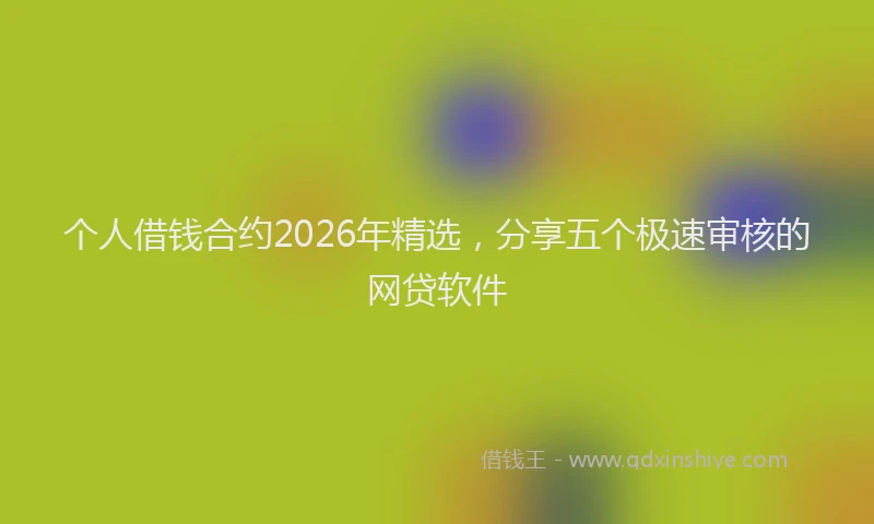 个人借钱合约2026年精选，分享五个极速审核的网贷软件