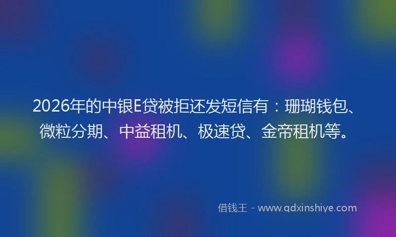 2026年的中银E贷被拒还发短信有：珊瑚钱包、微粒分期、中益租机、极速贷、金帝租机等。
