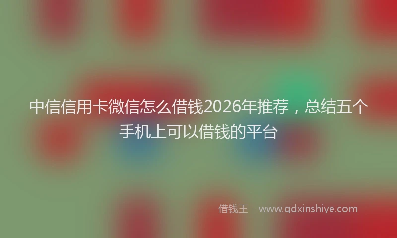 中信信用卡微信怎么借钱2026年推荐，总结五个手机上可以借钱的平台