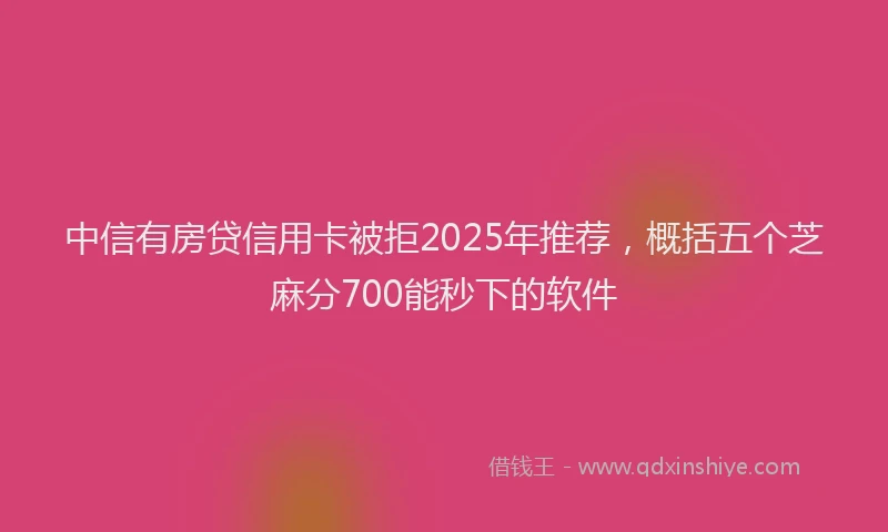 中信有房贷信用卡被拒2025年推荐，概括五个芝麻分700能秒下的软件