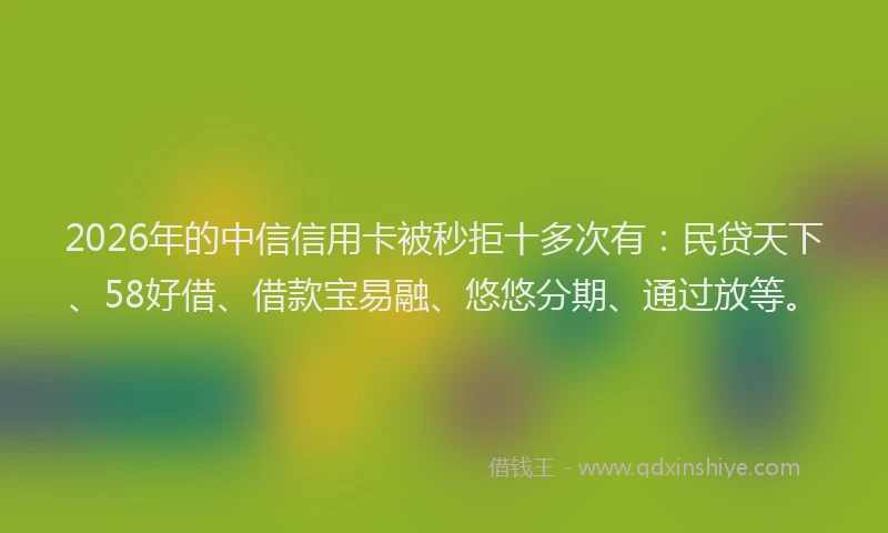 2026年的中信信用卡被秒拒十多次有：民贷天下、58好借、借款宝易融、悠悠分期、通过放等。