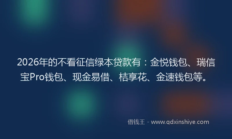 2026年的不看征信绿本贷款有：金悦钱包、瑞信宝Pro钱包、现金易借、桔享花、金速钱包等。
