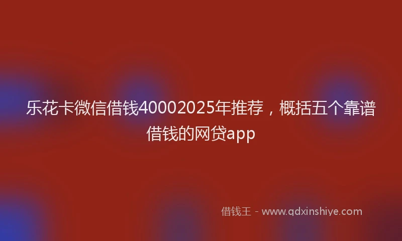 乐花卡微信借钱40002025年推荐，概括五个靠谱借钱的网贷app