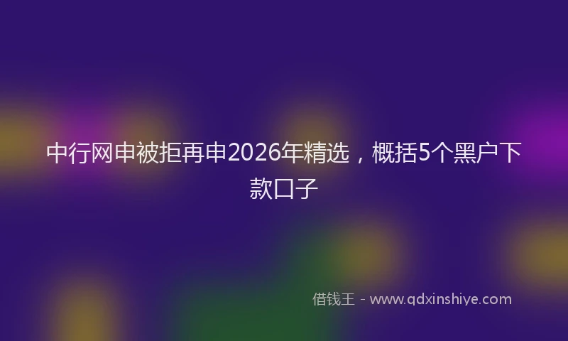 中行网申被拒再申2026年精选，概括5个黑户下款口子