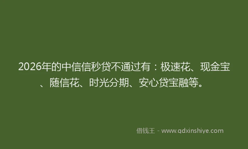 2026年的中信信秒贷不通过有：极速花、现金宝、随信花、时光分期、安心贷宝融等。
