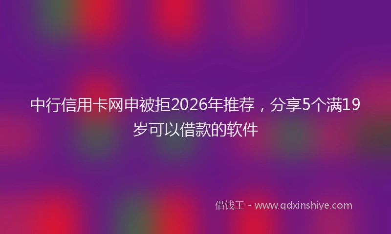 中行信用卡网申被拒2026年推荐，分享5个满19岁可以借款的软件