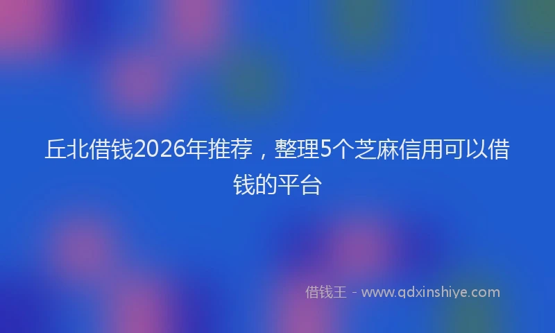 丘北借钱2026年推荐，整理5个芝麻信用可以借钱的平台