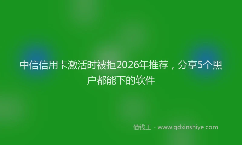 中信信用卡激活时被拒2026年推荐，分享5个黑户都能下的软件