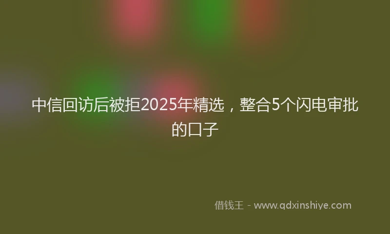 中信回访后被拒2025年精选，整合5个闪电审批的口子