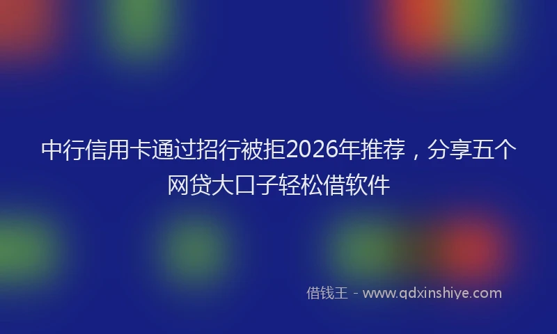 中行信用卡通过招行被拒2026年推荐，分享五个网贷大口子轻松借软件
