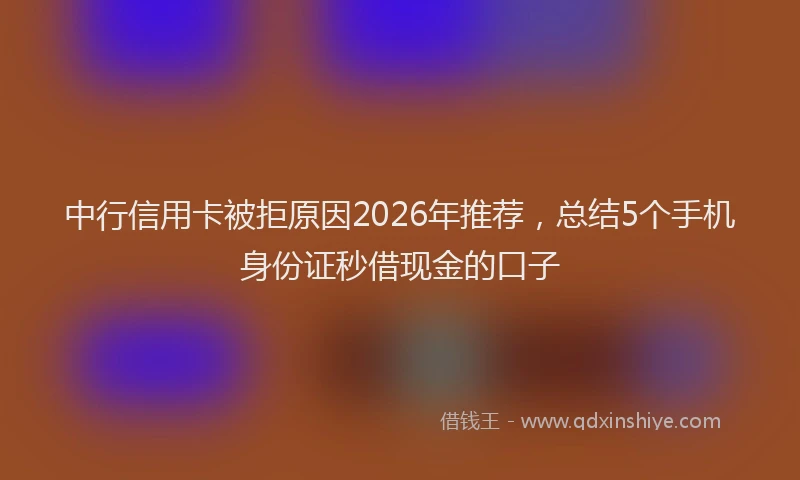 中行信用卡被拒原因2026年推荐，总结5个手机身份证秒借现金的口子