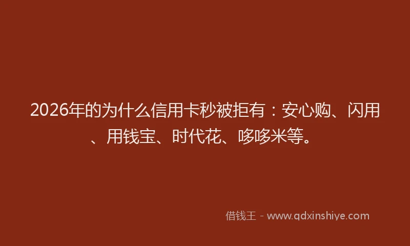 2026年的为什么信用卡秒被拒有：安心购、闪用、用钱宝、时代花、哆哆米等。