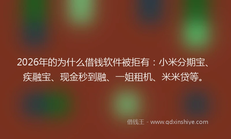 2026年的为什么借钱软件被拒有:小米分期宝、疾融宝、现金秒到融、一姐租机、米米贷等。