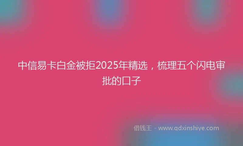 中信易卡白金被拒2025年精选，梳理五个闪电审批的口子