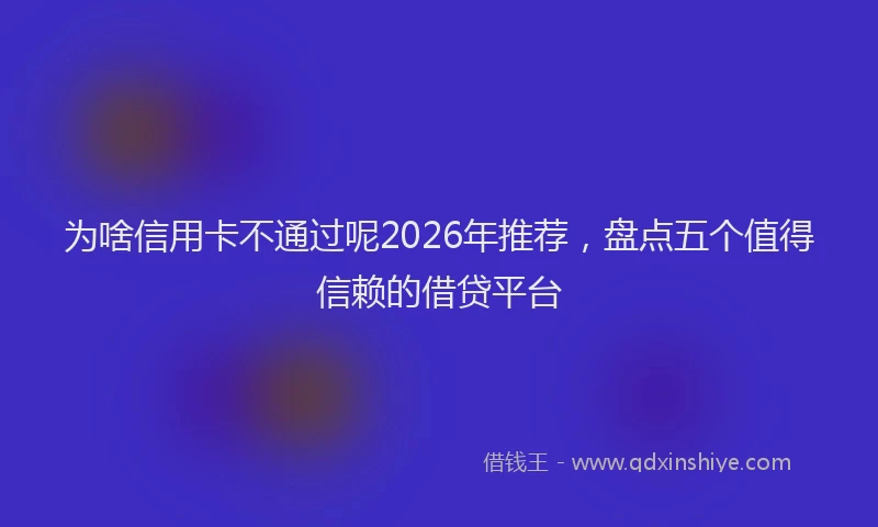为啥信用卡不通过呢2026年推荐，盘点五个值得信赖的借贷平台