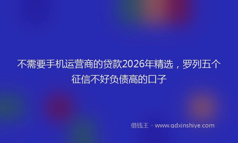 不需要手机运营商的贷款2026年精选，罗列五个征信不好负债高的口子