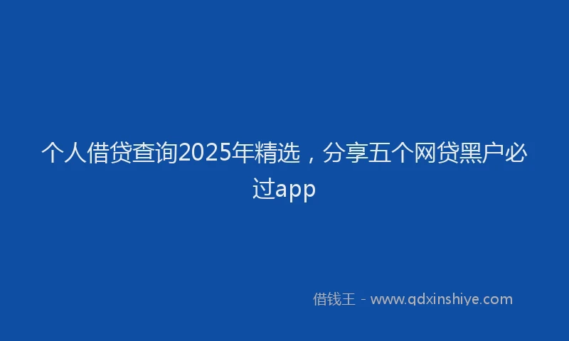 个人借贷查询2025年精选，分享五个网贷黑户必过app