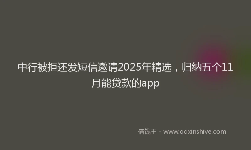 中行被拒还发短信邀请2025年精选，归纳五个11月能贷款的app