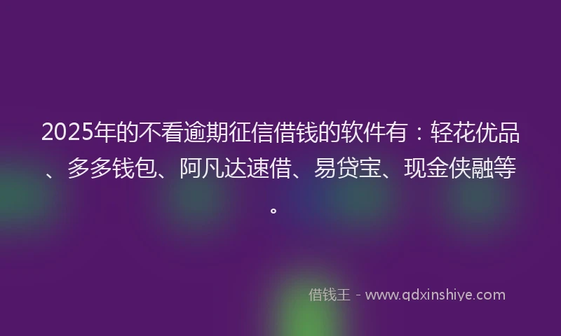 2025年的不看逾期征信借钱的软件有:轻花优品、多多钱包、阿凡达速借、易贷宝、现金侠融等。