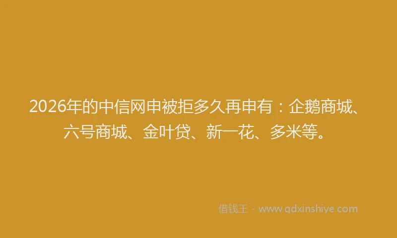 2026年的中信网申被拒多久再申有:企鹅商城、六号商城、金叶贷、新一花、多米等。